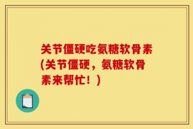 关节僵硬吃氨糖软骨素(关节僵硬，氨糖软骨素来帮忙！)