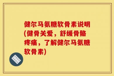 健尔马氨糖软骨素说明(健骨关爱，舒缓骨骼疼痛，了解健尔马氨糖软骨素)