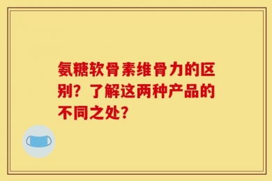 氨糖软骨素维骨力的区别？了解这两种产品的不同之处？