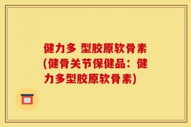 健力多 型胶原软骨素(健骨关节保健品：健力多型胶原软骨素)