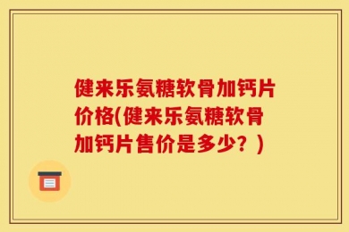 健来乐氨糖软骨加钙片价格(健来乐氨糖软骨加钙片售价是多少？)