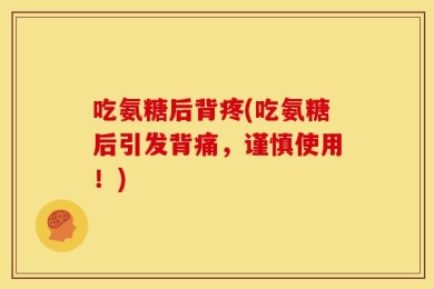 吃氨糖后背疼(吃氨糖后引发背痛，谨慎使用！)