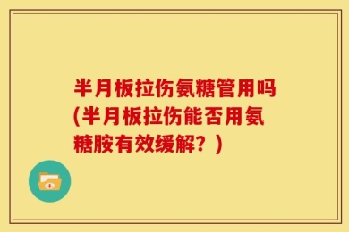 半月板拉伤氨糖管用吗(半月板拉伤能否用氨糖胺有效缓解？)