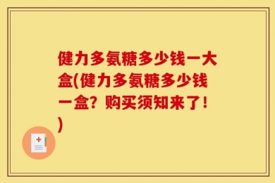 健力多氨糖多少钱一大盒(健力多氨糖多少钱一盒？购买须知来了！)