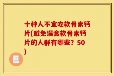 十种人不宜吃软骨素钙片(避免误食软骨素钙片的人群有哪些？50)