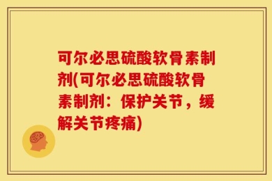 可尔必思硫酸软骨素制剂(可尔必思硫酸软骨素制剂：保护关节，缓解关节疼痛)