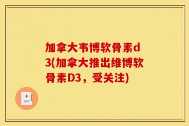 加拿大韦博软骨素d 3(加拿大推出维博软骨素D3，受关注)