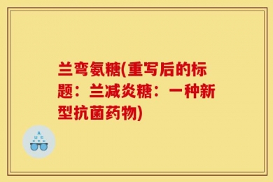 兰弯氨糖(重写后的标题：兰减炎糖：一种新型抗菌药物)