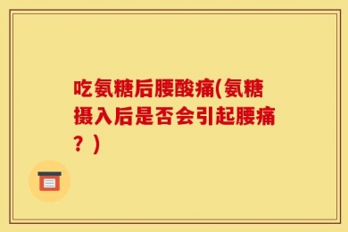 吃氨糖后腰酸痛(氨糖摄入后是否会引起腰痛？)