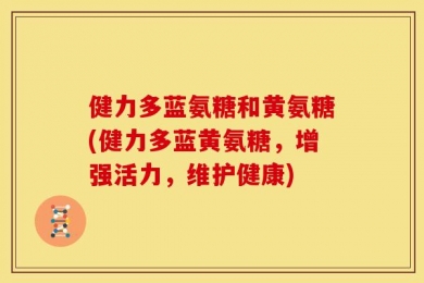 健力多蓝氨糖和黄氨糖(健力多蓝黄氨糖，增强活力，维护健康)