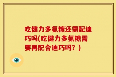 吃健力多氨糖还需配迪巧吗(吃健力多氨糖需要再配合迪巧吗？)
