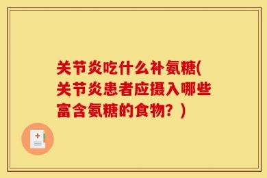 关节炎吃什么补氨糖(关节炎患者应摄入哪些富含氨糖的食物？)