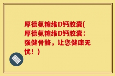 厚德氨糖维D钙胶囊(厚德氨糖维D钙胶囊：强健骨骼，让您健康无忧！)