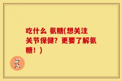吃什么 氨糖(想关注关节保健？更要了解氨糖！)