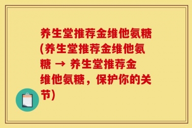养生堂推荐金维他氨糖(养生堂推荐金维他氨糖 → 养生堂推荐金维他氨糖，保护你的关节)