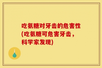 吃氨糖对牙齿的危害性(吃氨糖可危害牙齿，科学家发现)