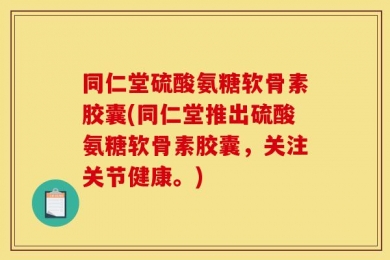 同仁堂硫酸氨糖软骨素胶囊(同仁堂推出硫酸氨糖软骨素胶囊，关注关节健康。)