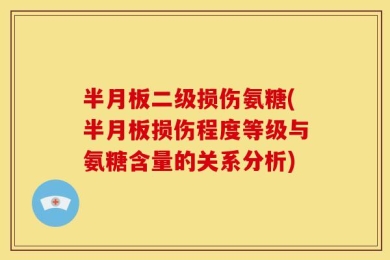 半月板二级损伤氨糖(半月板损伤程度等级与氨糖含量的关系分析)