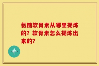 氨糖软骨素从哪里提炼的？软骨素怎么提炼出来的？