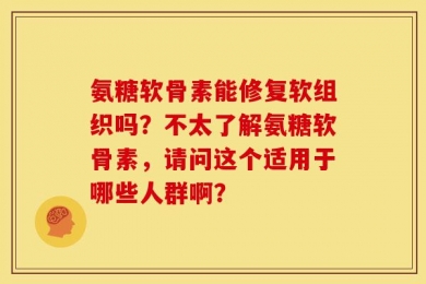 氨糖软骨素能修复软组织吗？不太了解氨糖软骨素，请问这个适用于哪些人群啊？