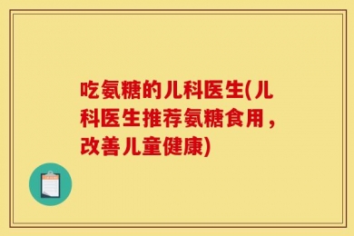 吃氨糖的儿科医生(儿科医生推荐氨糖食用，改善儿童健康)