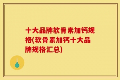 十大品牌软骨素加钙规格(软骨素加钙十大品牌规格汇总)