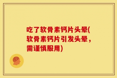 吃了软骨素钙片头晕(软骨素钙片引发头晕，需谨慎服用)