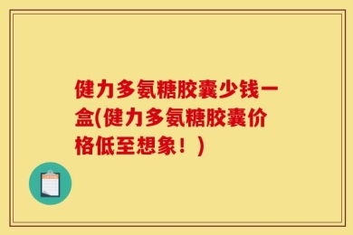 健力多氨糖胶囊少钱一盒(健力多氨糖胶囊价格低至想象！)