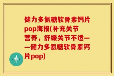健力多氨糖软骨素钙片pop海报(补充关节营养，舒缓关节不适——健力多氨糖软骨素钙片pop)