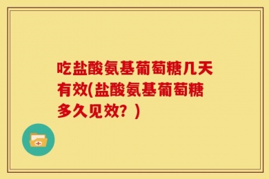 吃盐酸氨基葡萄糖几天有效(盐酸氨基葡萄糖多久见效？)