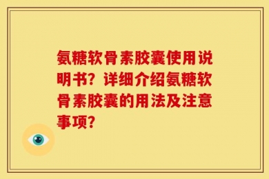 氨糖软骨素胶囊使用说明书？详细介绍氨糖软骨素胶囊的用法及注意事项？