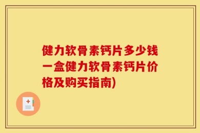 健力软骨素钙片多少钱一盒健力软骨素钙片价格及购买指南)