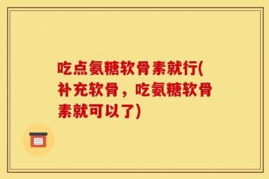 吃点氨糖软骨素就行(补充软骨，吃氨糖软骨素就可以了)