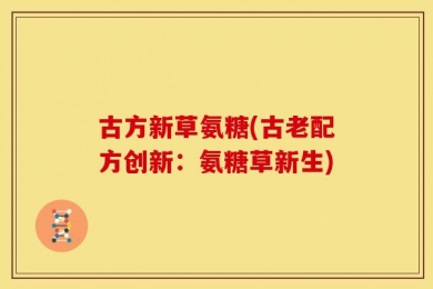 古方新草氨糖(古老配方创新：氨糖草新生)