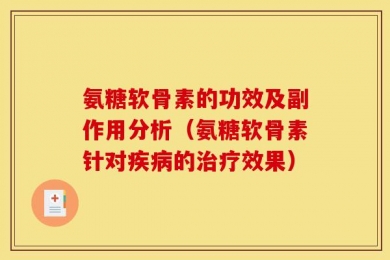 氨糖软骨素的功效及副作用分析（氨糖软骨素针对疾病的治疗效果）