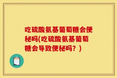 吃硫酸氨基葡萄糖会便秘吗(吃硫酸氨基葡萄糖会导致便秘吗？)