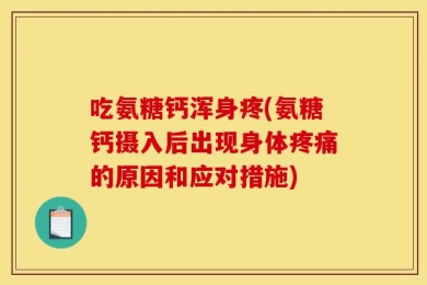 吃氨糖钙浑身疼(氨糖钙摄入后出现身体疼痛的原因和应对措施)