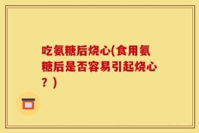 吃氨糖后烧心(食用氨糖后是否容易引起烧心？)