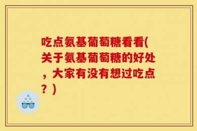 吃点氨基葡萄糖看看(关于氨基葡萄糖的好处，大家有没有想过吃点？)