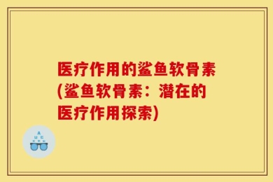 医疗作用的鲨鱼软骨素(鲨鱼软骨素：潜在的医疗作用探索)
