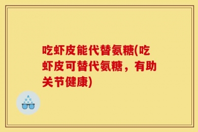 吃虾皮能代替氨糖(吃虾皮可替代氨糖，有助关节健康)
