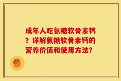 成年人吃氨糖软骨素钙？详解氨糖软骨素钙的营养价值和使用方法？