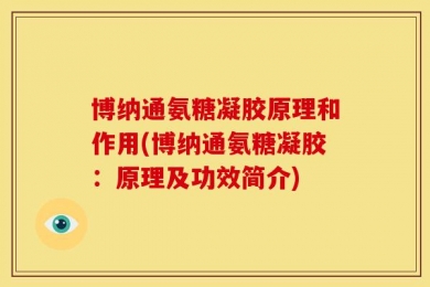 博纳通氨糖凝胶原理和作用(博纳通氨糖凝胶：原理及功效简介)