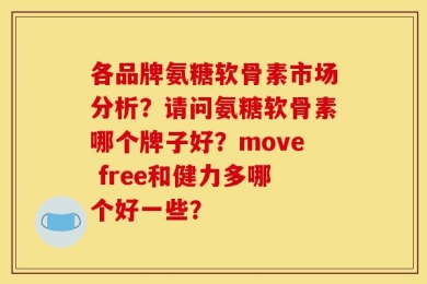 各品牌氨糖软骨素市场分析？请问氨糖软骨素哪个牌子好？move free和健力多哪个好一些？