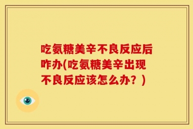 吃氨糖美辛不良反应后咋办(吃氨糖美辛出现不良反应该怎么办？)