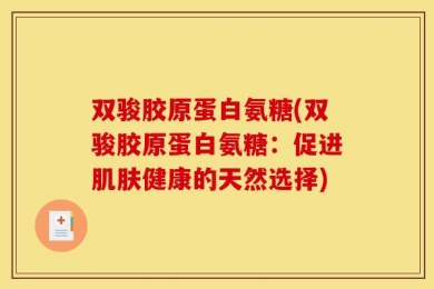 双骏胶原蛋白氨糖(双骏胶原蛋白氨糖：促进肌肤健康的天然选择)