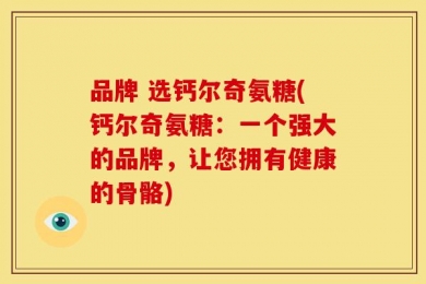 品牌 选钙尔奇氨糖(钙尔奇氨糖：一个强大的品牌，让您拥有健康的骨骼)