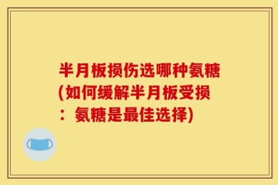 半月板损伤选哪种氨糖(如何缓解半月板受损：氨糖是最佳选择)