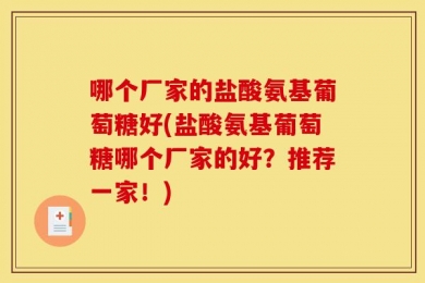哪个厂家的盐酸氨基葡萄糖好(盐酸氨基葡萄糖哪个厂家的好？推荐一家！)