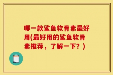 哪一款鲨鱼软骨素最好用(最好用的鲨鱼软骨素推荐，了解一下？)